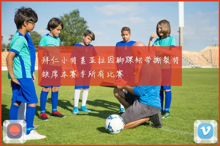 拜仁小将基亚拉因脚踝韧带撕裂将缺席本赛季所有比赛
