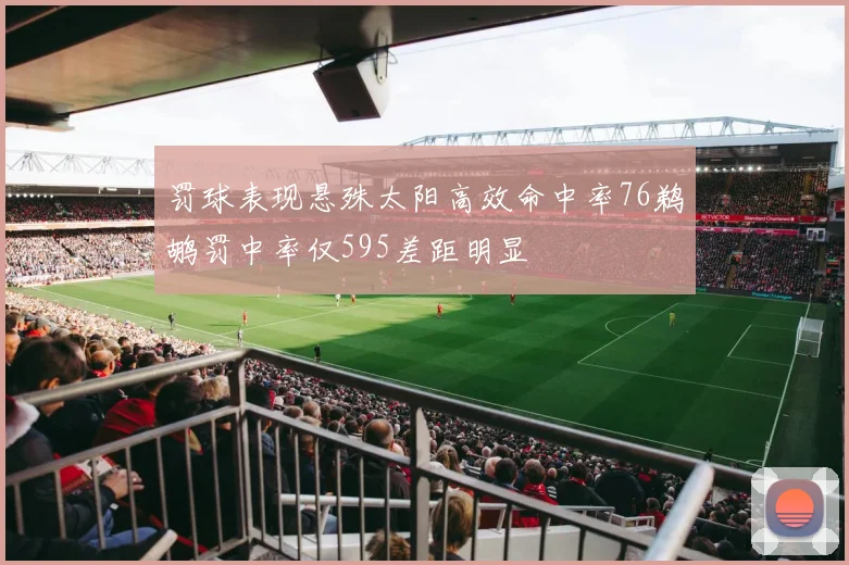 罚球表现悬殊太阳高效命中率76鹈鹕罚中率仅595差距明显
