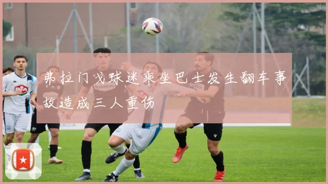 弗拉门戈球迷乘坐巴士发生翻车事故造成三人重伤