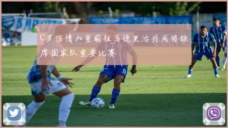 C罗伤情加重前往马德里治疗或将缺席国家队重要比赛