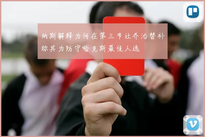 纳斯解释为何在第三节让乔治替补称其为防守哈克斯最佳人选