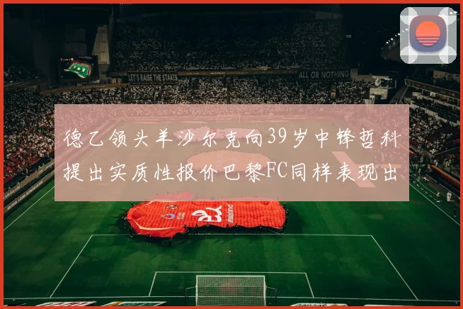 德乙领头羊沙尔克向39岁中锋哲科提出实质性报价巴黎FC同样表现出兴趣