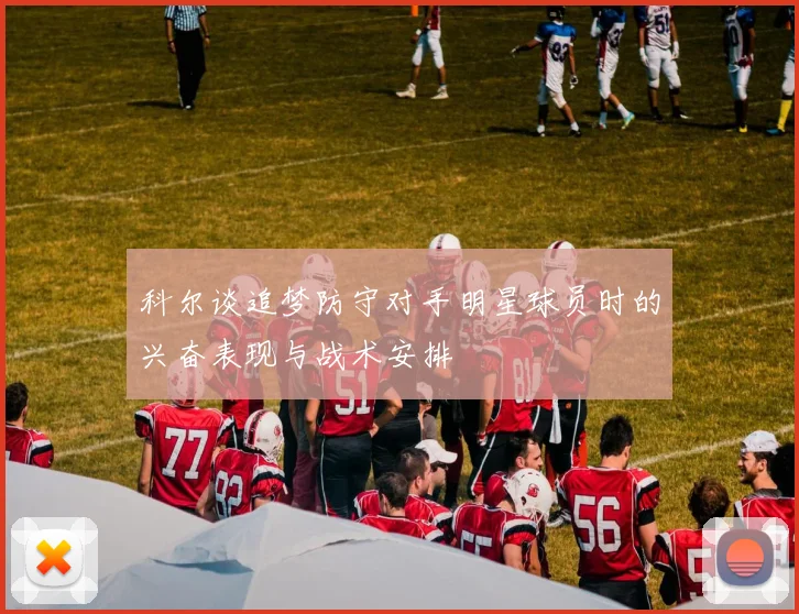 科尔谈追梦防守对手明星球员时的兴奋表现与战术安排