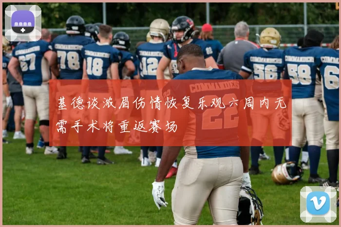 基德谈浓眉伤情恢复乐观六周内无需手术将重返赛场