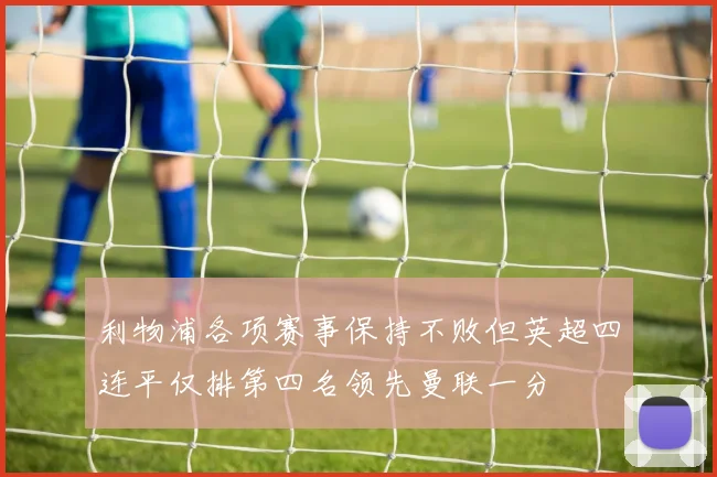 利物浦各项赛事保持不败但英超四连平仅排第四名领先曼联一分