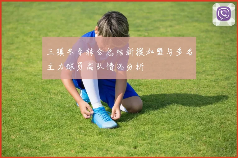 三镇冬季转会总结新援加盟与多名主力球员离队情况分析