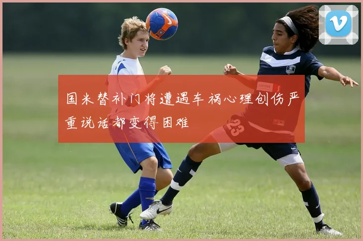 国米替补门将遭遇车祸心理创伤严重说话都变得困难