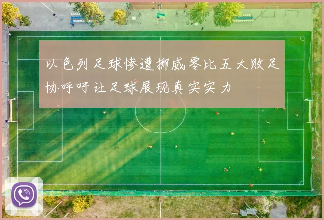 以色列足球惨遭挪威零比五大败足协呼吁让足球展现真实实力