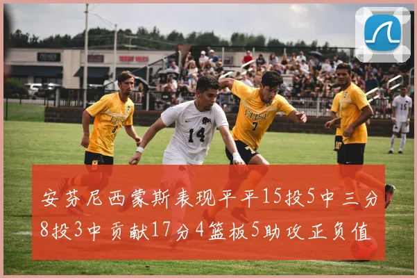安芬尼西蒙斯表现平平15投5中三分8投3中贡献17分4篮板5助攻正负值12