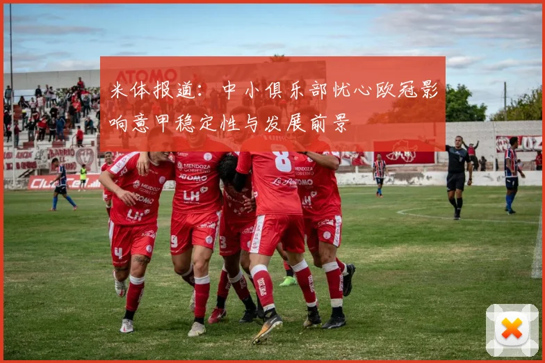 米体报道：中小俱乐部忧心欧冠影响意甲稳定性与发展前景