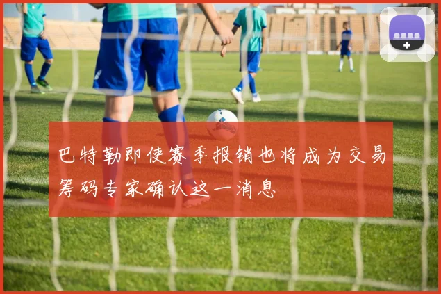 巴特勒即使赛季报销也将成为交易筹码专家确认这一消息